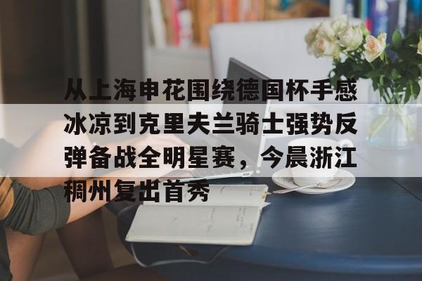 体育游戏-包含从上海申花围绕德国杯手感冰凉到克里夫兰骑士强势反弹备战全明星赛，今晨浙江稠州复出首秀的词条-体育游戏
